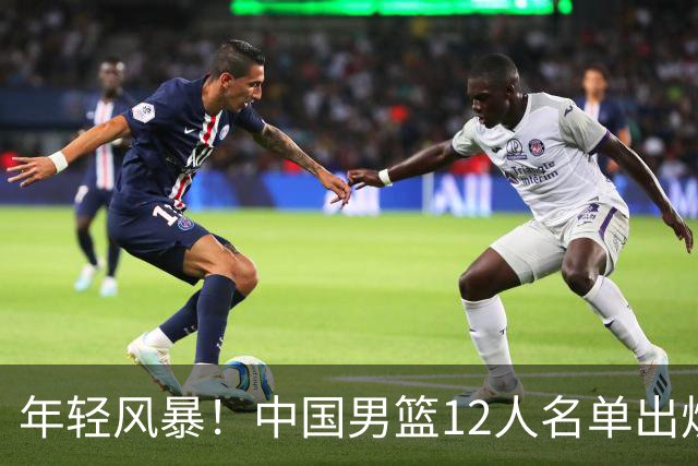 年轻风暴！中国男篮12人名单出炉，杨瀚森扛大旗，内线锋线很强